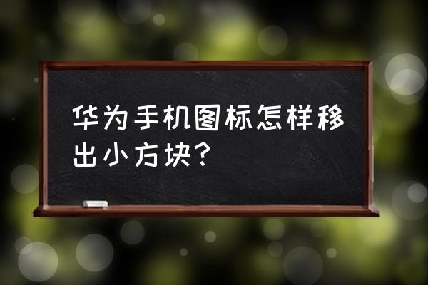 华为手机屏幕上有红色框怎么去掉 华为手机图标怎样移出小方块？