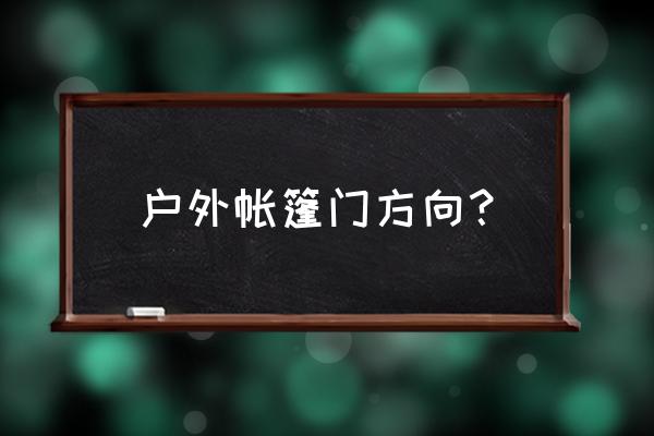 初次户外帐篷露营攻略 户外帐篷门方向？