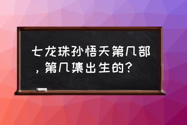 七龙珠悟天和特兰克斯打架多少集 七龙珠孙悟天第几部，第几集出生的？