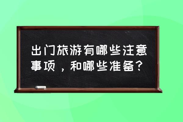 出门旅游的必备攻略有哪些 出门旅游有哪些注意事项，和哪些准备？