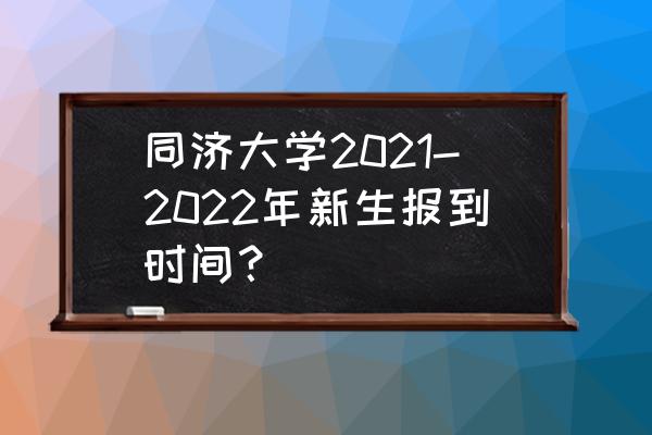 上海大学新生每年入学报到时间 同济大学2021-2022年新生报到时间？