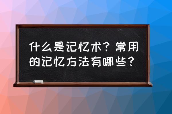 测试记忆力 什么是记忆术？常用的记忆方法有哪些？