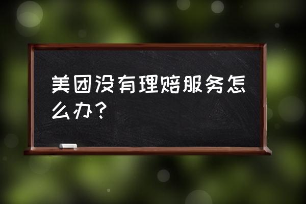 美团客服处理不好的问题找谁 美团没有理赔服务怎么办？