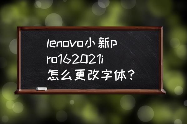 联想笔记本怎么调出桌面的字体 lenovo小新pro162021i怎么更改字体？