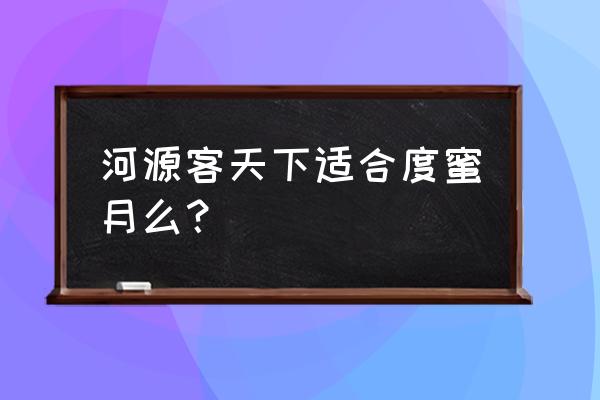 河源客天下住宿攻略 河源客天下适合度蜜月么？