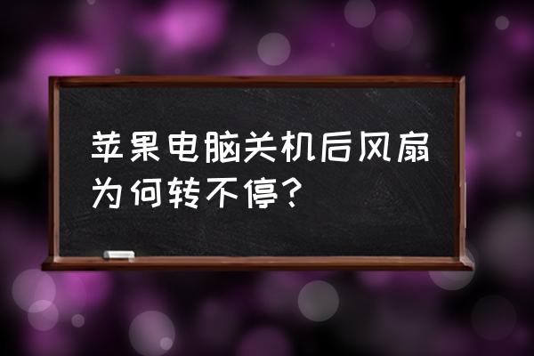 电脑关机风扇灯还亮怎么解决 苹果电脑关机后风扇为何转不停？