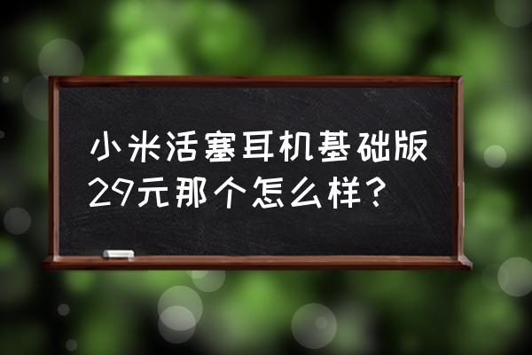 小米活塞耳机清新版与清晰版 小米活塞耳机基础版29元那个怎么样？