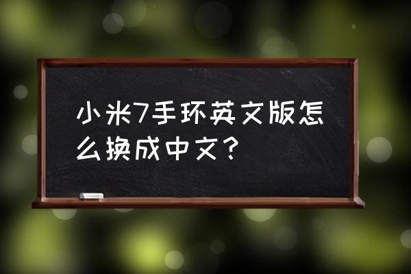 小米英文版手机用什么方法变中文 小米7手环英文版怎么换成中文？