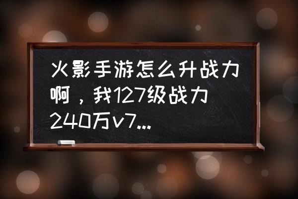 火影忍者迈特凯为什么加战力高 火影手游怎么升战力啊，我127级战力240万v7，太低了？