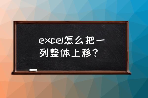 excel一行内容怎么转换为一列内容 excel怎么把一列整体上移？