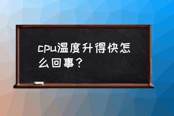 cpu风扇突然转速加快是什么原因 cpu温度升得快怎么回事？