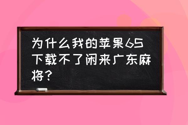 闲来麻将如何设置玩法 为什么我的苹果6S下载不了闲来广东麻将？