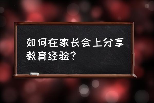 惠家教app官方版 如何在家长会上分享教育经验？