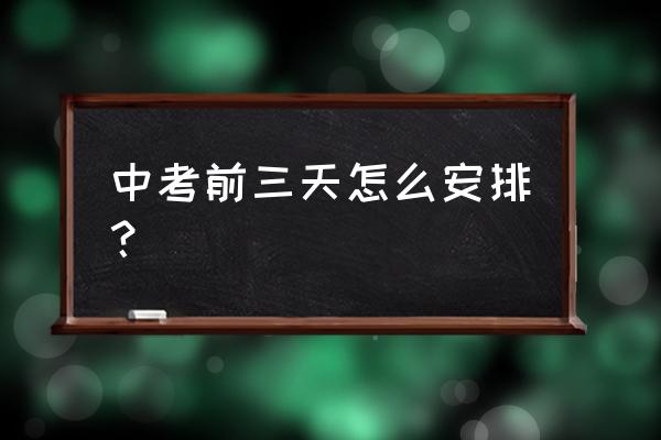 中考前10天复习计划表 中考前三天怎么安排？