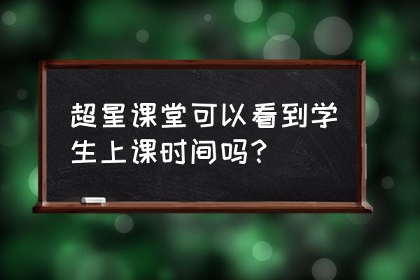 腾讯课堂听课必须下载app吗 超星课堂可以看到学生上课时间吗？