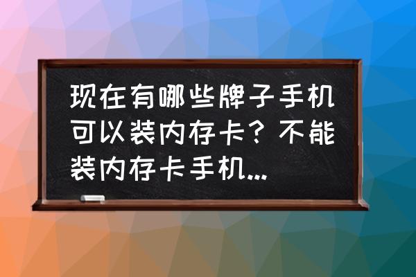 支持内存卡扩展的手机 现在有哪些牌子手机可以装内存卡？不能装内存卡手机坚决不买？