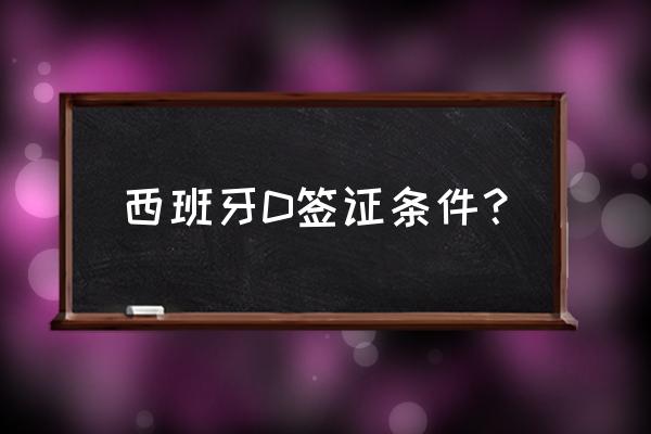 西班牙商务签证怎么申请 西班牙D签证条件？