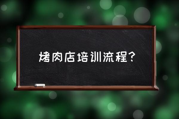 店长培训的流程与步骤 烤肉店培训流程？