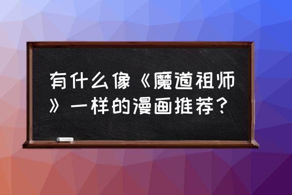 动漫中可以任意变成他人样子技能 有什么像《魔道祖师》一样的漫画推荐？