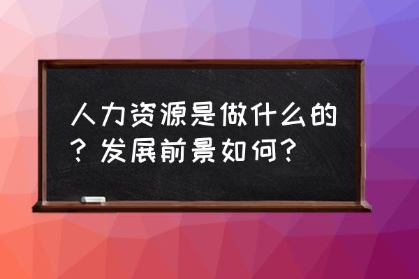 人力资源管理中薪酬管理的流程 人力资源是做什么的？发展前景如何？