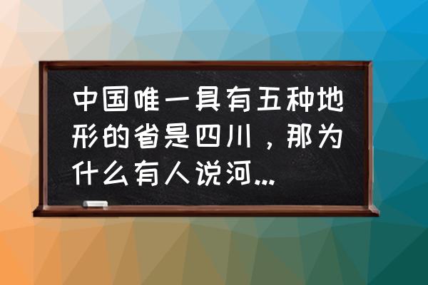 全国湿地面积最大的省份 中国唯一具有五种地形的省是四川，那为什么有人说河北省是地形最全的省呢？