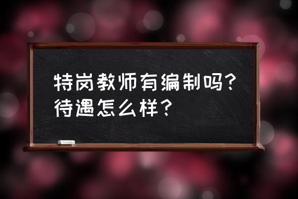 特岗教师是必须留当地才有编制吗 特岗教师有编制吗？待遇怎么样？