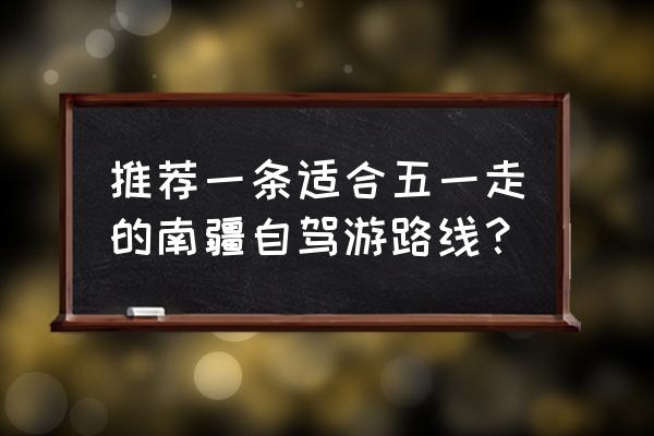 南疆自驾环游最佳路线 推荐一条适合五一走的南疆自驾游路线？