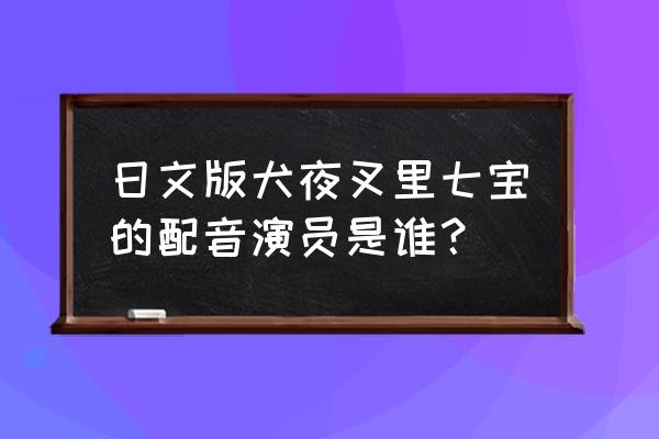 keroro军曹所有角色 日文版犬夜叉里七宝的配音演员是谁？