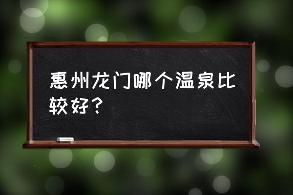 惠州哪里可以泡便宜的温泉 惠州龙门哪个温泉比较好？