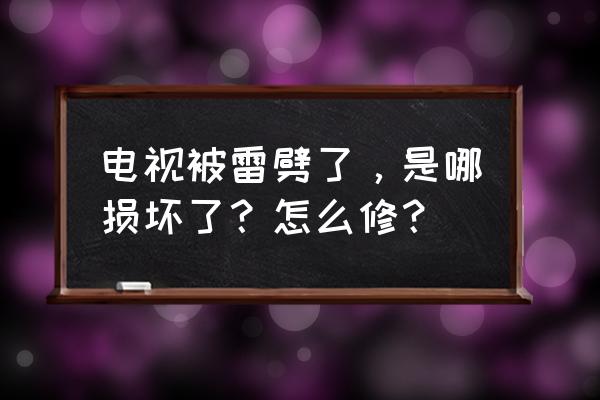 液晶电视被雷击后哪里坏 电视被雷劈了，是哪损坏了？怎么修？