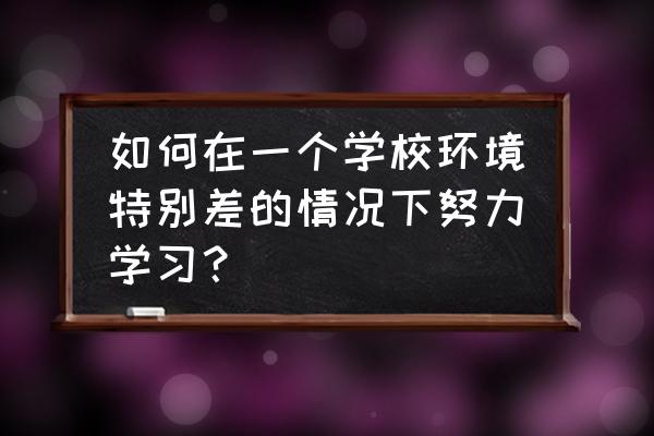 高考成绩不好怎么申请国外学校 如何在一个学校环境特别差的情况下努力学习？