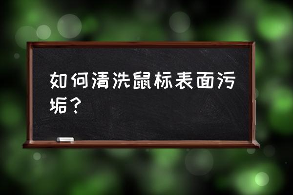 键盘鼠标太久没用怎么清洗 如何清洗鼠标表面污垢？