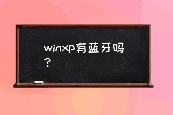 笔记本xp系统蓝牙在哪里打开 winxp有蓝牙吗？