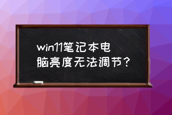 笔记本电脑哪里调亮度 win11笔记本电脑亮度无法调节？