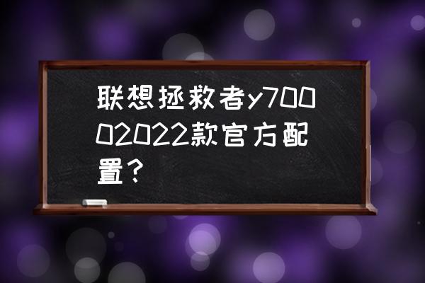 ti10真视界深度解析 联想拯救者y70002022款官方配置？