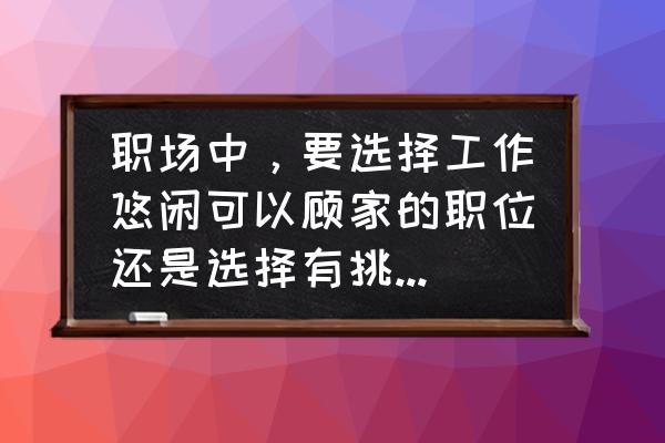 古代阁主职位表可复制 职场中，要选择工作悠闲可以顾家的职位还是选择有挑战性的职位？