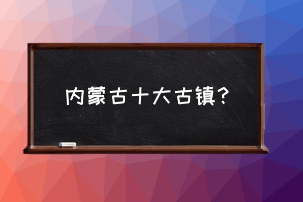 额尔古纳十大旅游景点 内蒙古十大古镇？