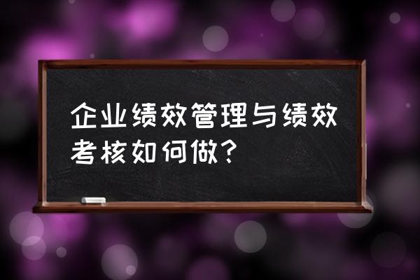 绩效考核是如何引导工作的 企业绩效管理与绩效考核如何做？