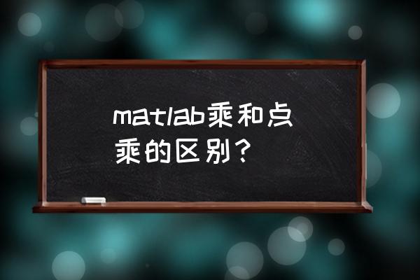 matlab怎么生成标量变量 matlab乘和点乘的区别？