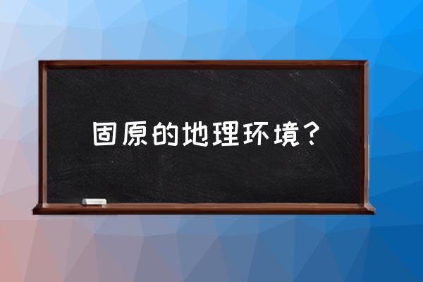 冬天固原必去的五大景点 固原的地理环境？