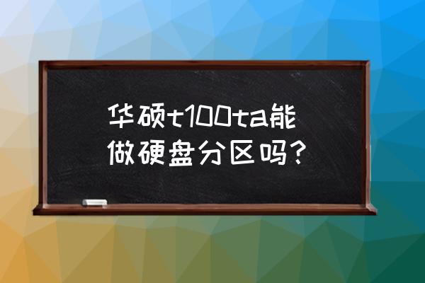 华硕电脑硬盘分区的基本步骤 华硕t100ta能做硬盘分区吗？