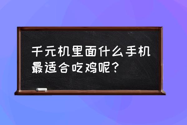 22年打吃鸡最好的手机 千元机里面什么手机最适合吃鸡呢？