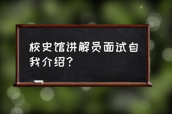 面对学校广播站面试如何巧妙回答 校史馆讲解员面试自我介绍？