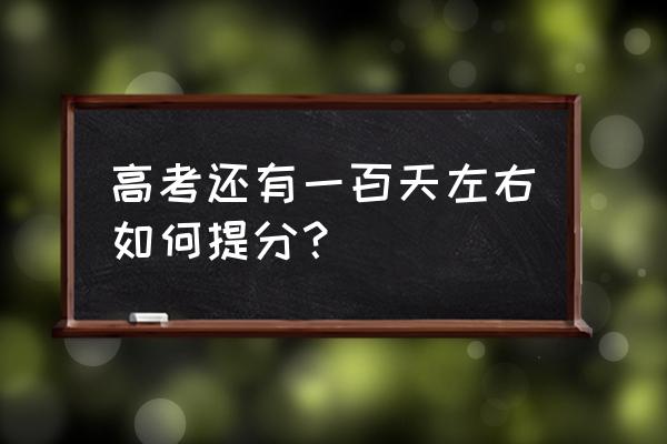 准备考试了怎么复习才能考100分 高考还有一百天左右如何提分？