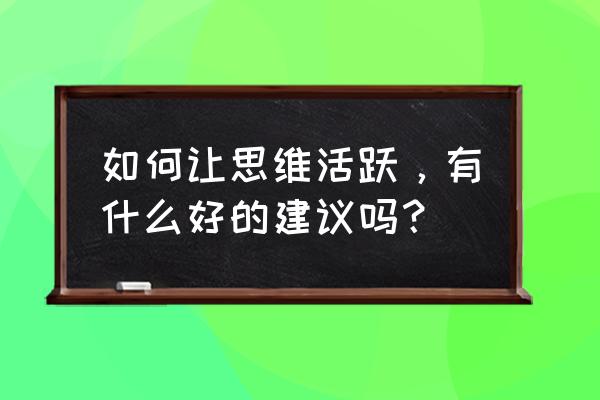 会议怎么开才能有效果 如何让思维活跃，有什么好的建议吗？