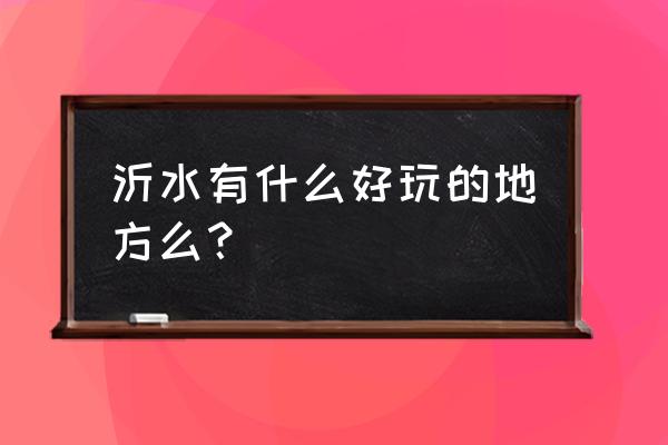 沂水萤火虫水洞建议游玩时长 沂水有什么好玩的地方么？