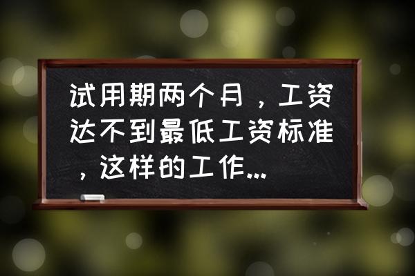 没有规定试用期的工资标准 试用期两个月，工资达不到最低工资标准，这样的工作有必要去吗？