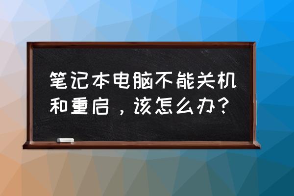 笔记本电脑无法开机快速解决方法 笔记本电脑不能关机和重启，该怎么办？