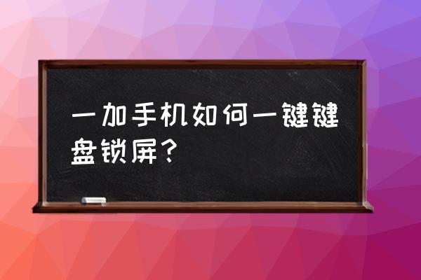 一加6的一键锁屏在哪 一加手机如何一键键盘锁屏？