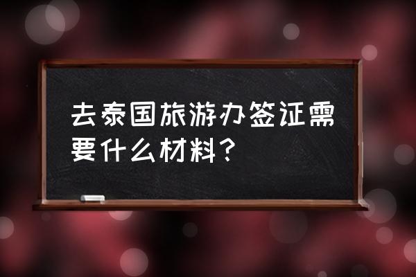 泰国个人旅游签证要订返程机票吗 去泰国旅游办签证需要什么材料？